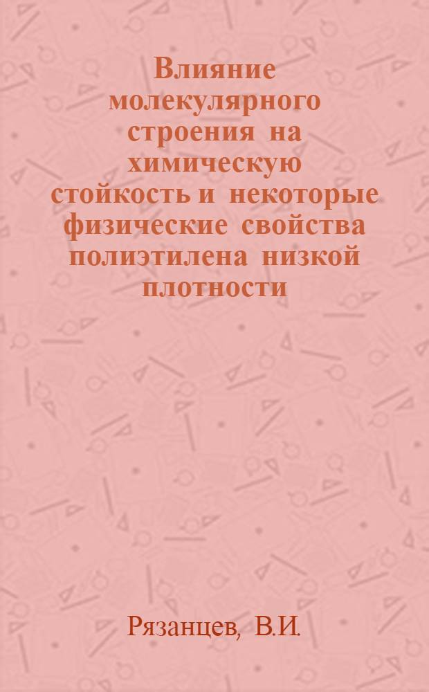 Влияние молекулярного строения на химическую стойкость и некоторые физические свойства полиэтилена низкой плотности : Автореф. дис. на соискание учен. степени канд. хим. наук : (075)
