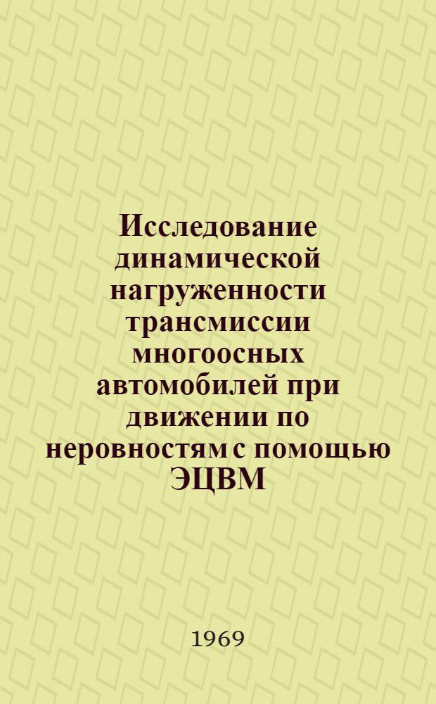 Исследование динамической нагруженности трансмиссии многоосных автомобилей при движении по неровностям с помощью ЭЦВМ : Автореф. дис. на соискание учен. степени канд. техн. наук : (195)