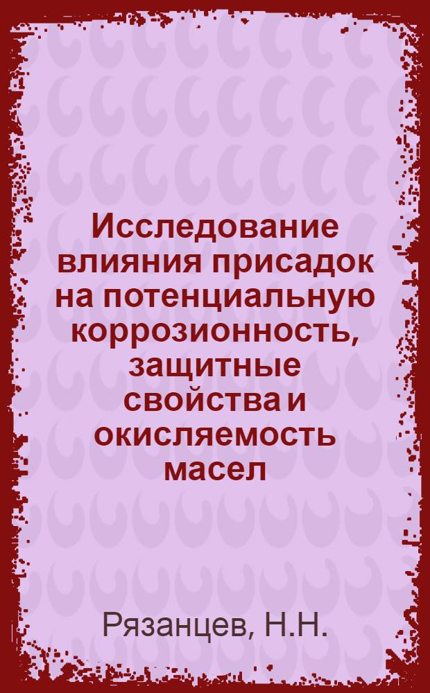 Исследование влияния присадок на потенциальную коррозионность, защитные свойства и окисляемость масел : Автореф. дис. на соискание учен. степени канд. техн. наук