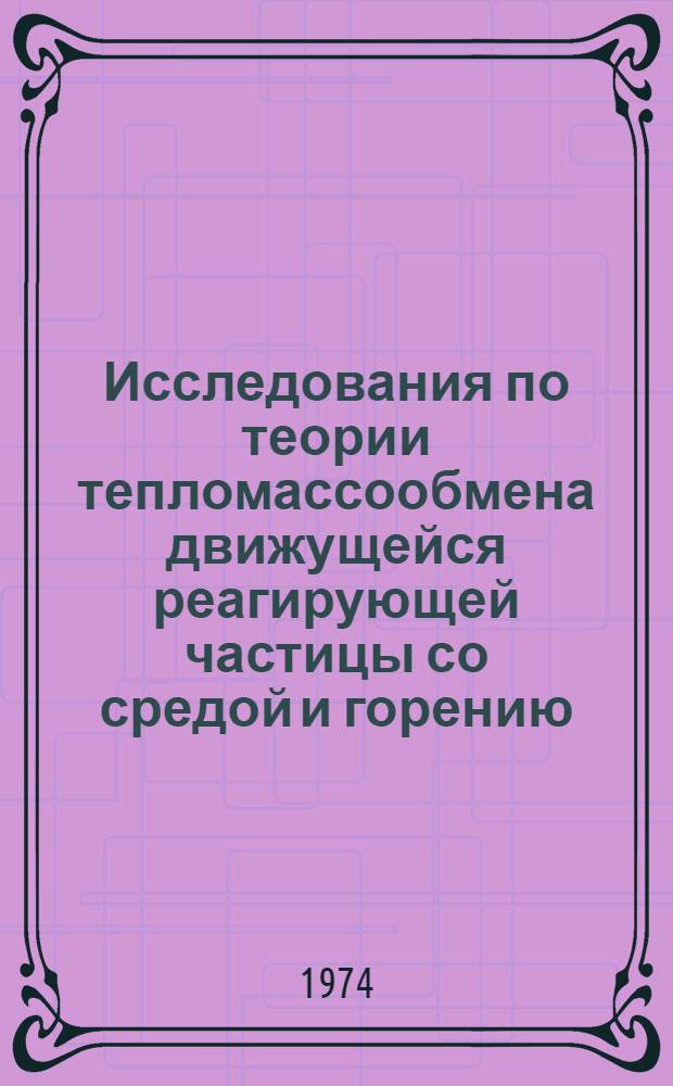 Исследования по теории тепломассообмена движущейся реагирующей частицы со средой и горению : Автореф. дис. на соиск. учен. степени д-ра физ.-мат. наук