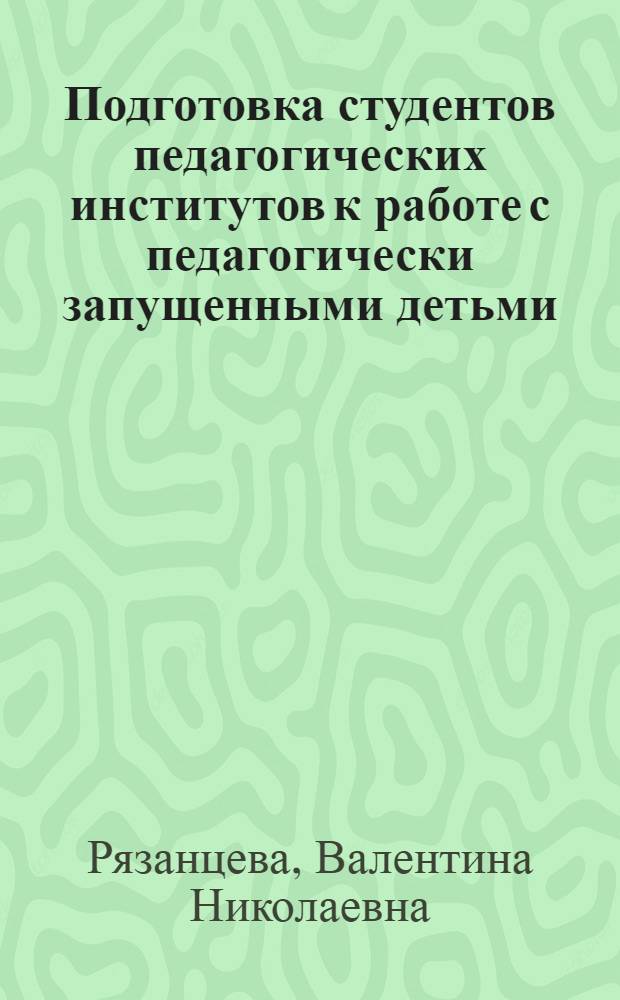 Подготовка студентов педагогических институтов к работе с педагогически запущенными детьми : Автореф. дис. на соиск. учен. степени канд. пед. наук : (13.00.01)