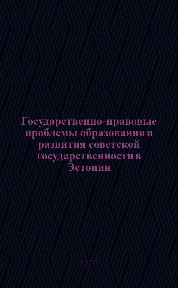 Государственно-правовые проблемы образования и развития советской государственности в Эстонии : Автореф. дис. на соискание учен. степени д-ра юрид. наук : (12.711)