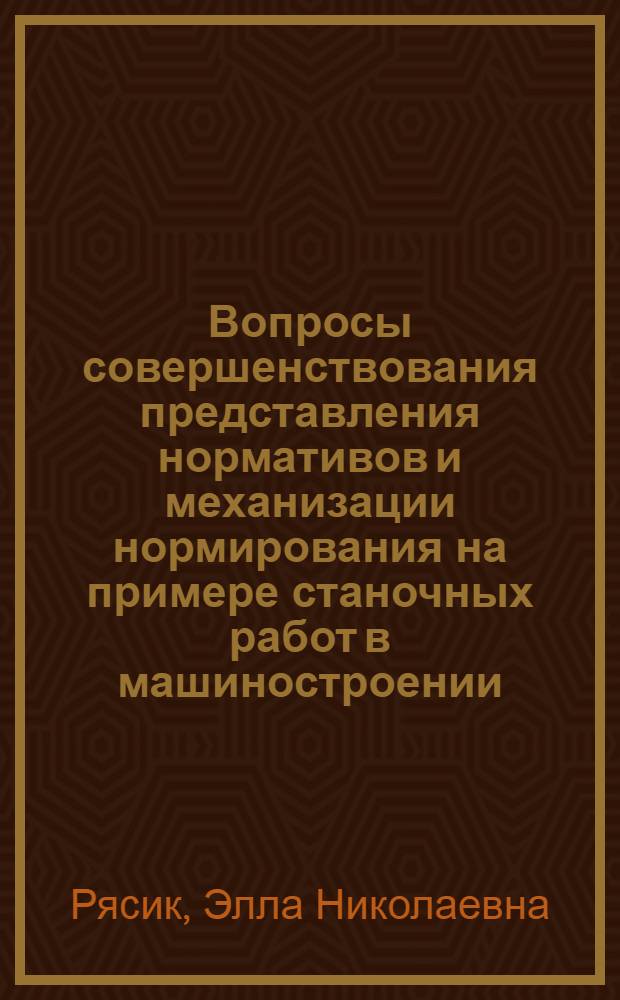 Вопросы совершенствования представления нормативов и механизации нормирования на примере станочных работ в машиностроении : Автореф. дис. на соиск. учен. степени канд. экон. наук : (602)
