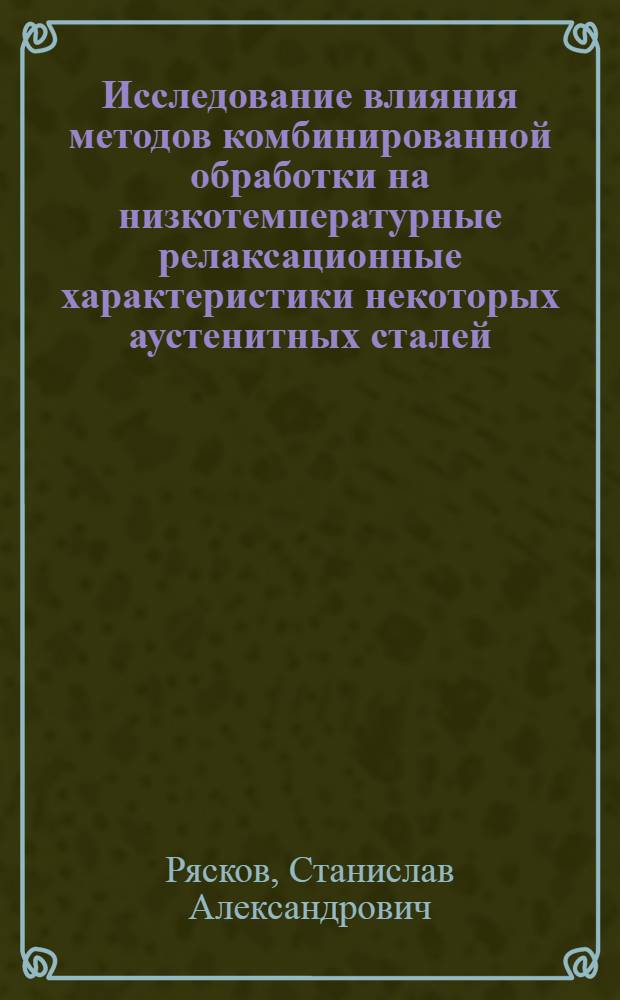 Исследование влияния методов комбинированной обработки на низкотемпературные релаксационные характеристики некоторых аустенитных сталей : Автореф. дис. на соискание учен. степени канд. техн. наук : (05320)
