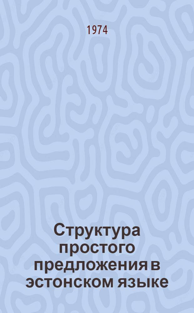 Структура простого предложения в эстонском языке : Ориентир. на глагол модели предложения : Автореф. дис. на соиск. учен. степени д-ра филол. наук : (10.02.02)