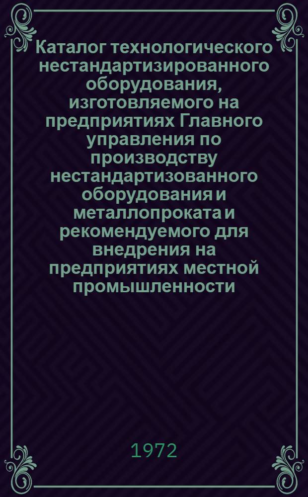 Каталог технологического нестандартизированного оборудования, изготовляемого на предприятиях Главного управления по производству нестандартизованного оборудования и металлопроката и рекомендуемого для внедрения на предприятиях местной промышленности