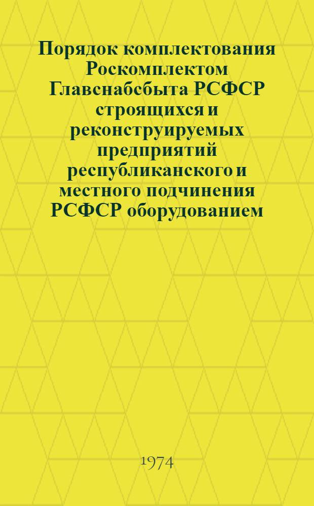 Порядок комплектования Роскомплектом Главснабсбыта РСФСР строящихся и реконструируемых предприятий республиканского и местного подчинения РСФСР оборудованием, приборами, кабельными и другими изделиями