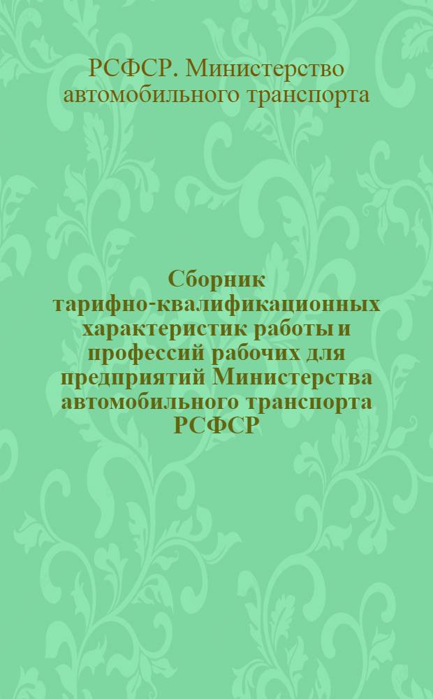 Сборник тарифно-квалификационных характеристик работы и профессий рабочих для предприятий Министерства автомобильного транспорта РСФСР : Извлеч. из Единого тарифно-квалификационного справочника работ и профессий рабочих