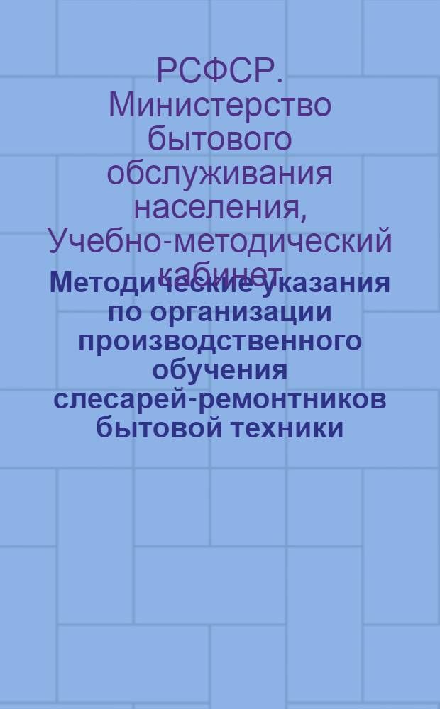 Методические указания по организации производственного обучения слесарей-ремонтников бытовой техники