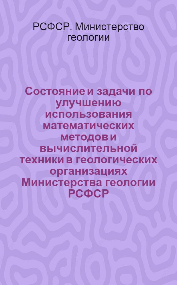 Состояние и задачи по улучшению использования математических методов и вычислительной техники в геологических организациях Министерства геологии РСФСР