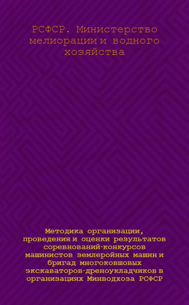 Методика организации, проведения и оценки результатов соревнований-конкурсов машинистов землеройных машин и бригад многоковшовых экскаваторов-дреноукладчиков в организациях Минводхоза РСФСР