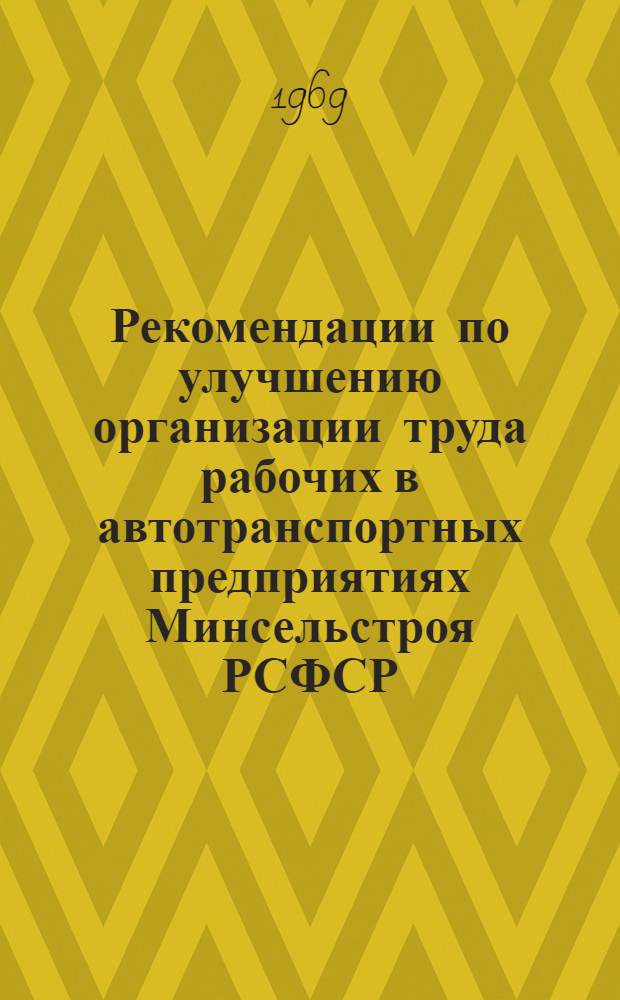 Рекомендации по улучшению организации труда рабочих в автотранспортных предприятиях Минсельстроя РСФСР : Утв. 12/XII 1968 г