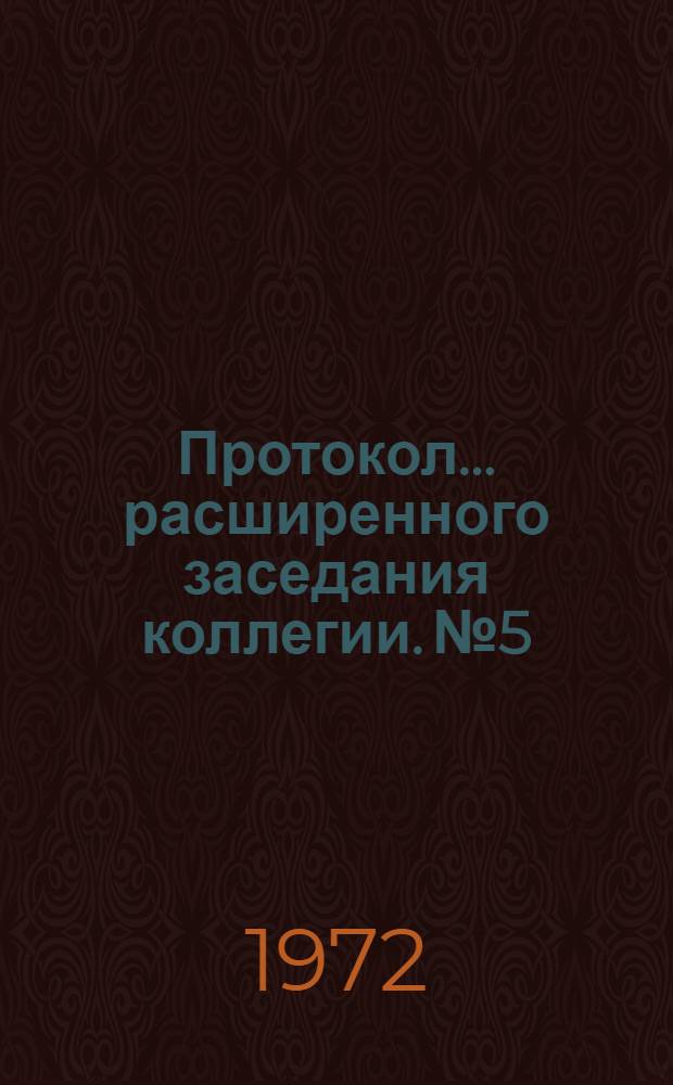 Протокол... расширенного заседания коллегии. № 5 : 17 февраля 1972 г.