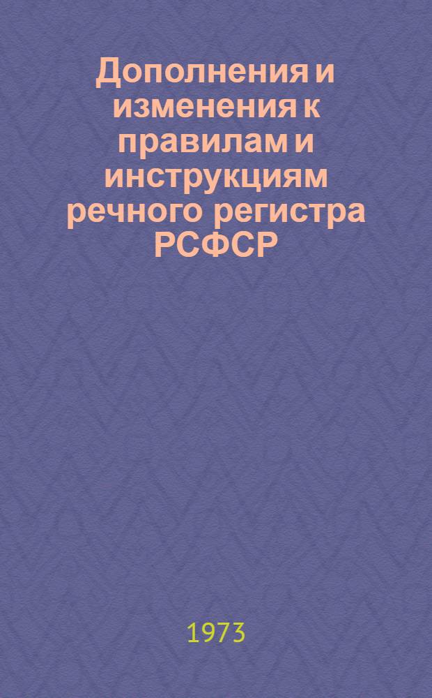Дополнения и изменения к правилам и инструкциям речного регистра РСФСР : Утв. М-вом реч. флота РСФСР 30/I 1973 г.