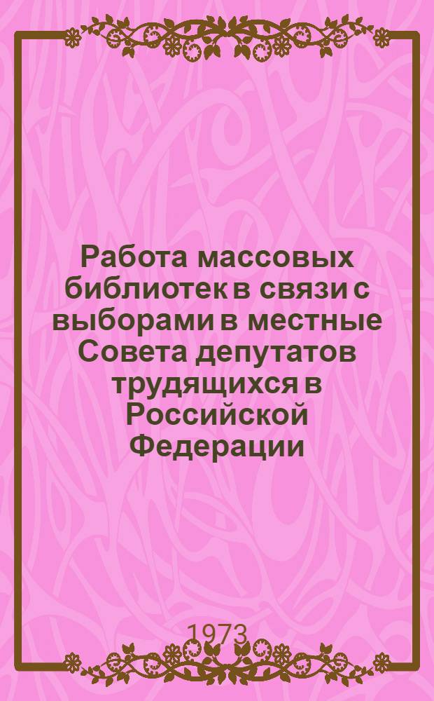 Работа массовых библиотек в связи с выборами в местные Совета депутатов трудящихся в Российской Федерации : Инструкт.-метод. письмо респ(АССР), краев. и обл. б-кам