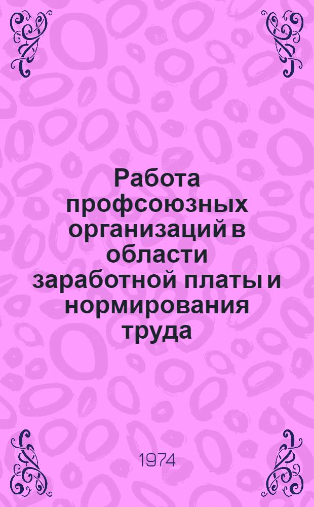 Работа профсоюзных организаций в области заработной платы и нормирования труда : (В помощь внештатному лектору и профсоюзному активисту) : Метод. рекомендации