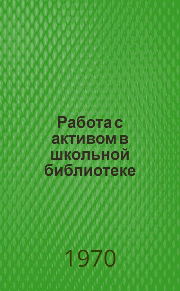 Работа с активом в школьной библиотеке : (Метод. материалы)