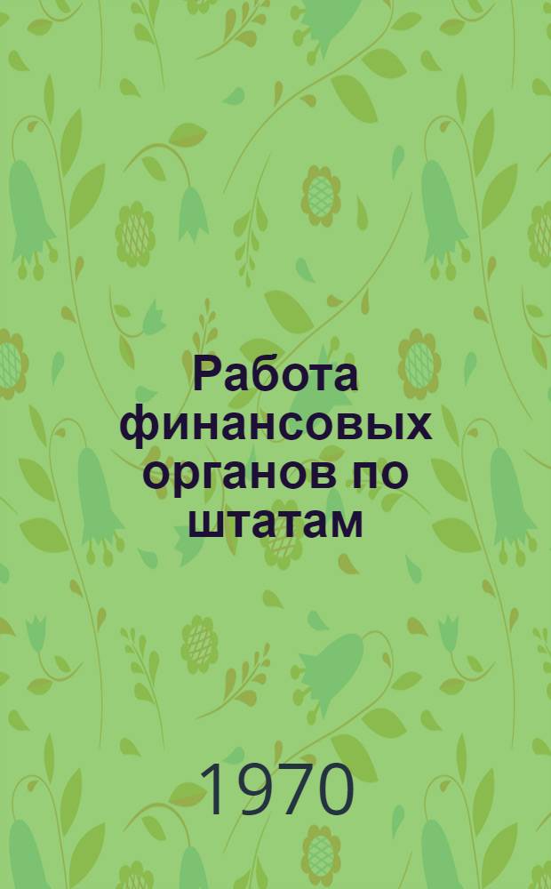 Работа финансовых органов по штатам : Консультация по курсу "Гос. бюджет" для учащихся-заочников IV курса фин. и фин.-кредитных техникумов, обучающихся по специальностям "Гос. бюджет" и "Бюджетный учет"