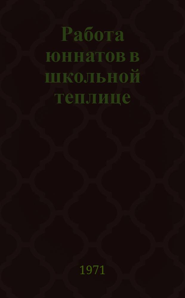 Работа юннатов в школьной теплице : (Методико-инструкт. материал)