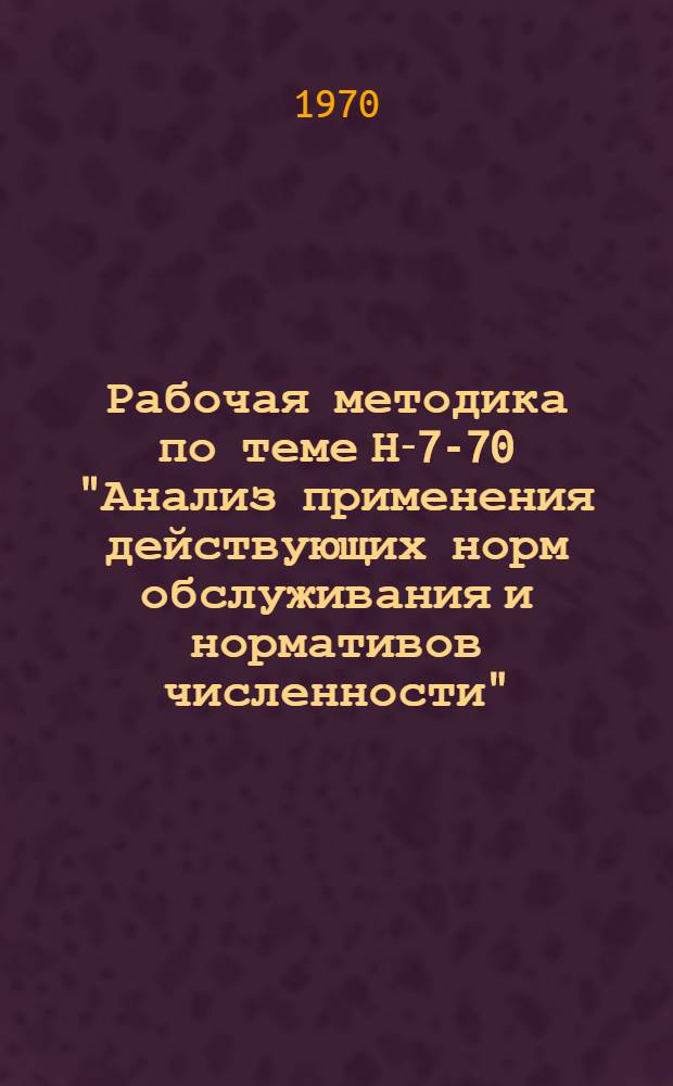 Рабочая методика по теме Н-7-70 "Анализ применения действующих норм обслуживания и нормативов численности"