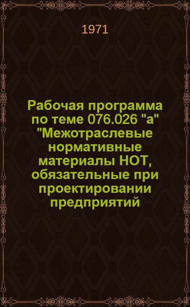 Рабочая программа по теме 076.026 "а" "Межотраслевые нормативные материалы НОТ, обязательные при проектировании предприятий, технологических процессов и оборудования". Задание: "Совершенствование требований НОТ обязательных при проектировании технологических процессов с учетом накопленного опыта и перспектив научно-технического прогресса". Раздел "Совершенствование требований НОТ к проектируемому оборудованию с учетом накопленного опыта и перспектив научно-технического прогресса" : Для обсуждения
