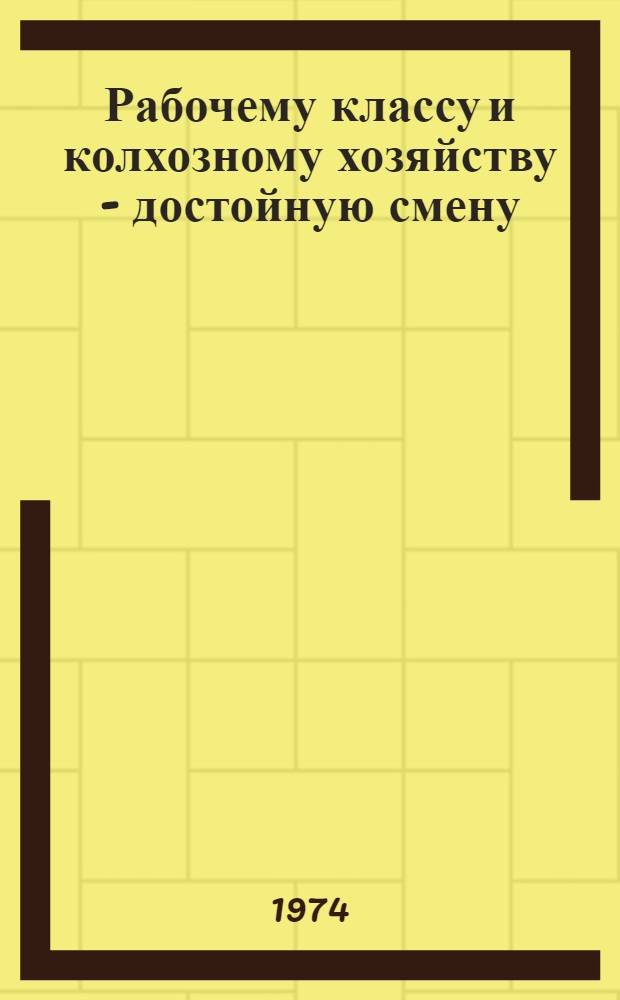 Рабочему классу и колхозному хозяйству - достойную смену : Движение наставничества и комс. организации области : Сборник материалов