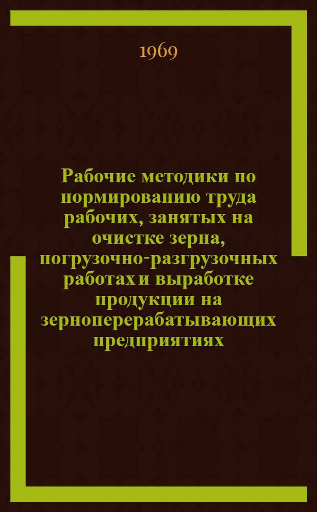 Рабочие методики по нормированию труда рабочих, занятых на очистке зерна, погрузочно-разгрузочных работах и выработке продукции на зерноперерабатывающих предприятиях