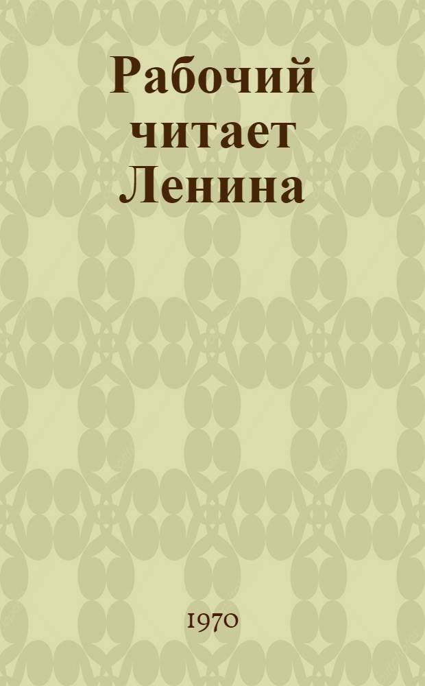 Рабочий читает Ленина : Из опыта работы профсоюзной б-ки Горьк. автомоб. завода