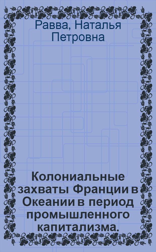 Колониальные захваты Франции в Океании в период промышленного капитализма. (Конец XVIII - конец XIX вв.) : Автореф. дис. на соискание учен. степени канд. ист. наук