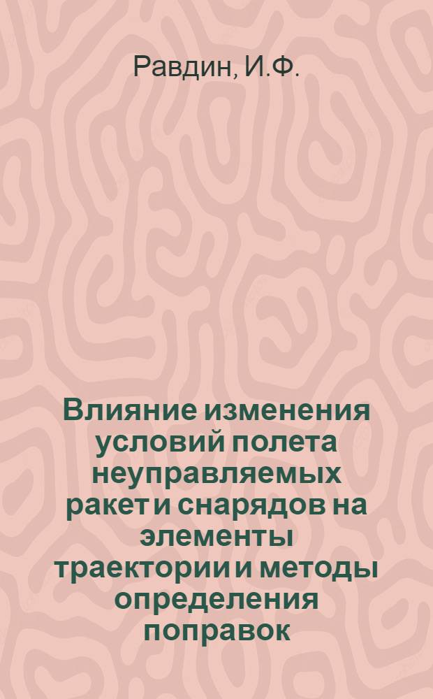Влияние изменения условий полета неуправляемых ракет и снарядов на элементы траектории и методы определения поправок : Учеб. пособие