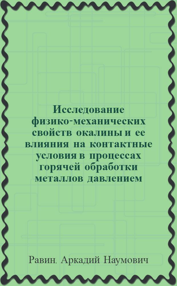 Исследование физико-механических свойств окалины и ее влияния на контактные условия в процессах горячей обработки металлов давлением : Автореф. дис. на соискание учен. степени канд. техн. наук : (324)