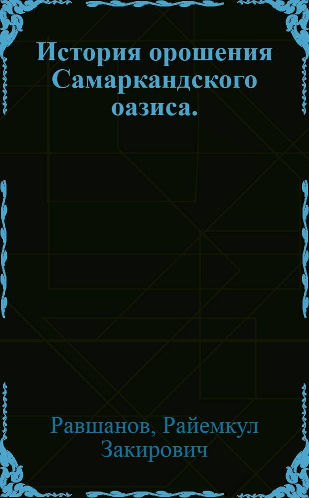 История орошения Самаркандского оазиса. (Вторая половина XIX нач. XX вв.) : Автореф. дис. на соиск. учен. степени канд. ист. наук : (07.00.02)