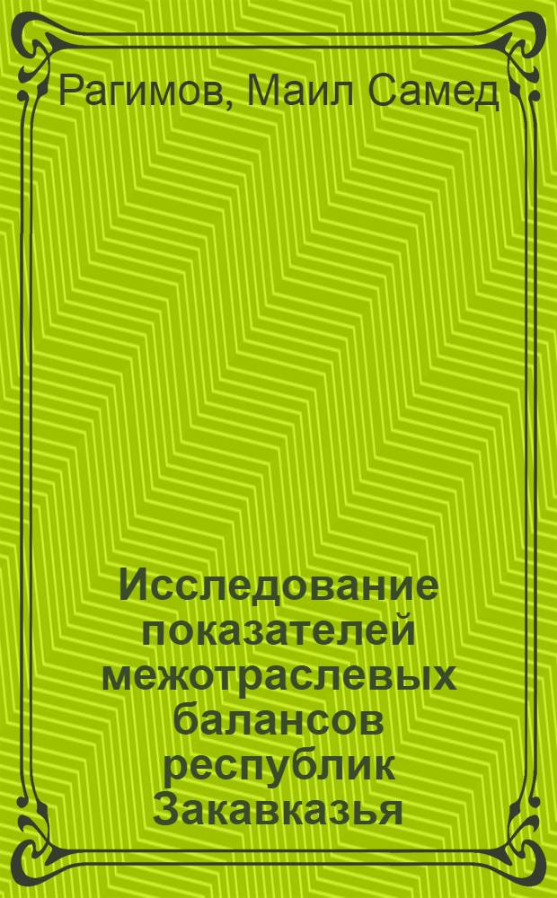 Исследование показателей межотраслевых балансов республик Закавказья : (Методика и практика исследования)