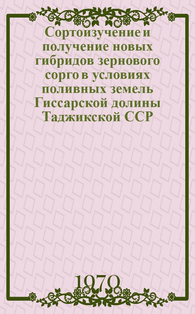 Сортоизучение и получение новых гибридов зернового сорго в условиях поливных земель Гиссарской долины Таджикской ССР : Автореф. дис. на соискание учен. степени канд. с.-х. наук : (534)
