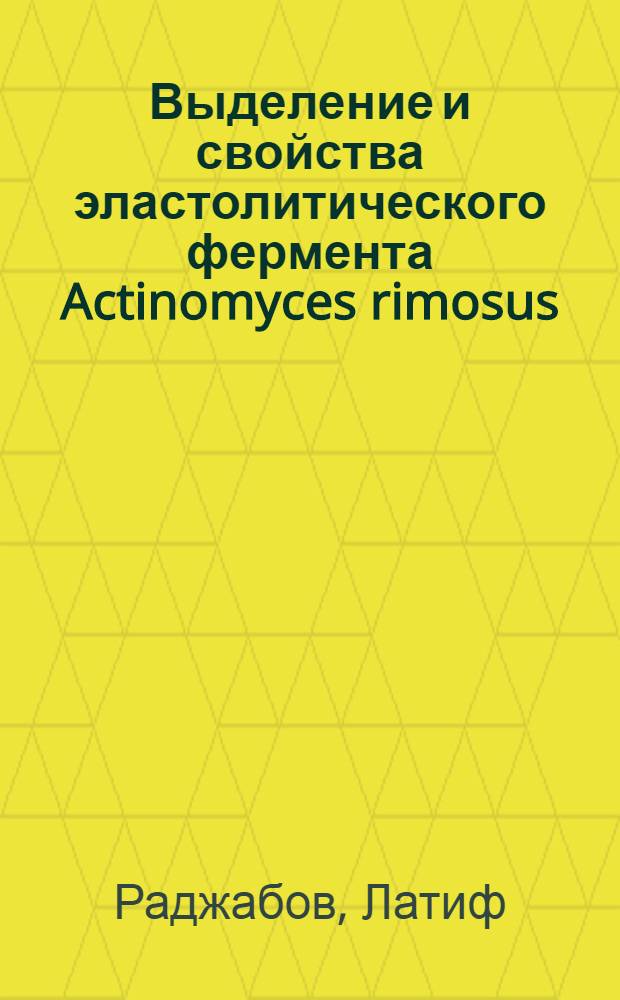 Выделение и свойства эластолитического фермента Actinomyces rimosus : Автореф. дис. на соиск. учен. степени канд. биол. наук : (03.00.04)