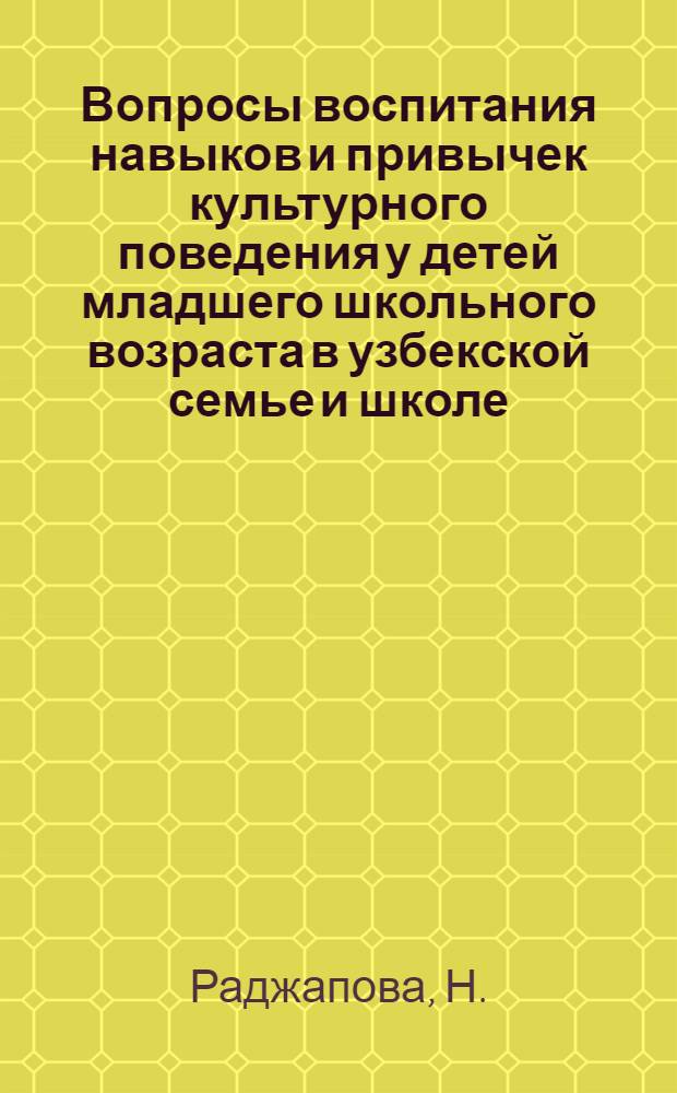 Вопросы воспитания навыков и привычек культурного поведения у детей младшего школьного возраста в узбекской семье и школе : Автореферат дис. на соискание учен. степени канд. пед. наук