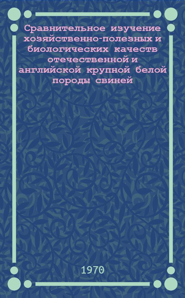 Сравнительное изучение хозяйственно-полезных и биологических качеств отечественной и английской крупной белой породы свиней : Автореф. дис. на соискание учен. степени канд. с.-х. наук : (06.553)