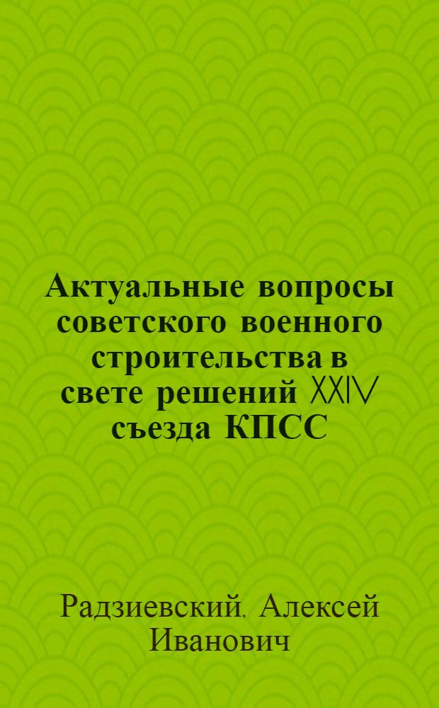 Актуальные вопросы советского военного строительства в свете решений XXIV съезда КПСС