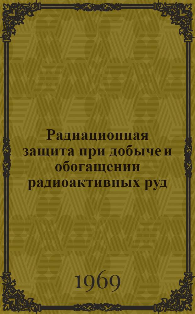 Радиационная защита при добыче и обогащении радиоактивных руд : Свод практ. правил и техн. доп. : Изд. совместно Междунар. бюро труда и Междунар. агентством по атомной энергии