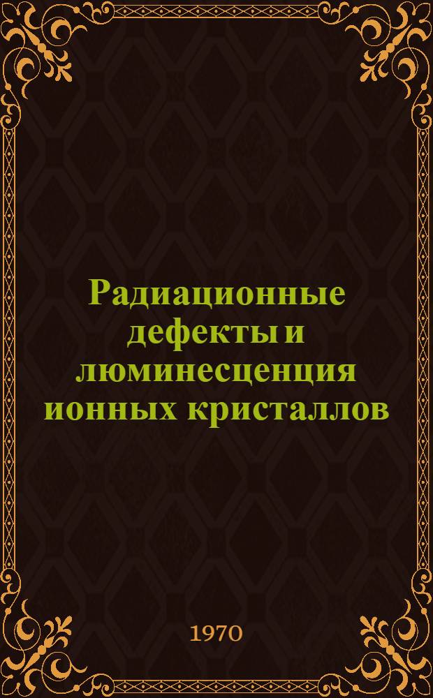 Радиационные дефекты и люминесценция ионных кристаллов : Сборник статей