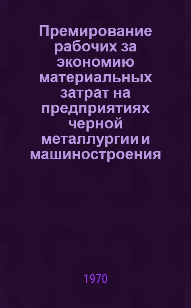 Премирование рабочих за экономию материальных затрат на предприятиях черной металлургии и машиностроения : Автореф. дис. на соискание учен. степени канд. экон. наук : (08.596)