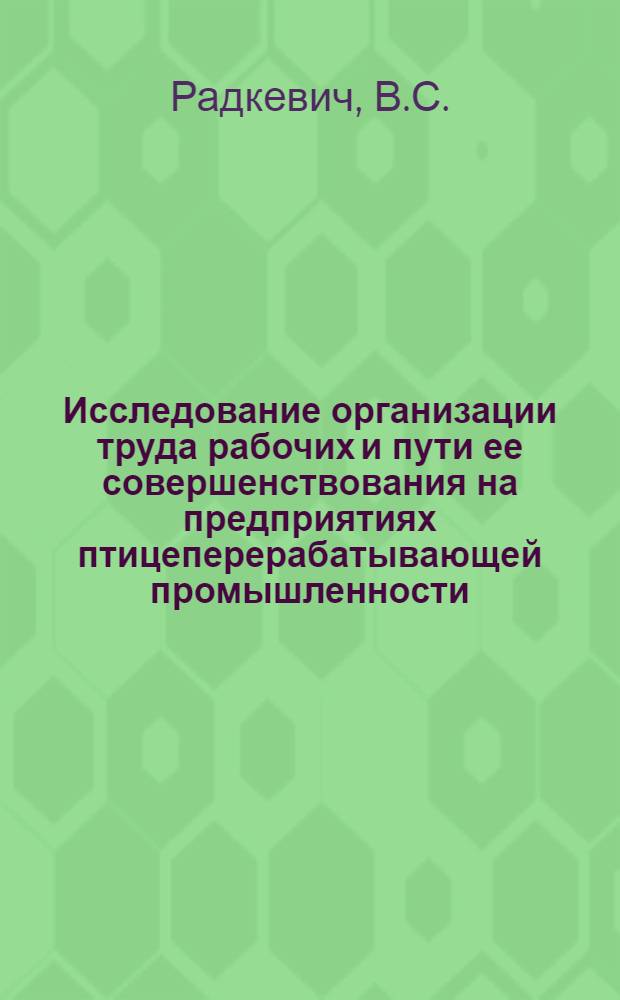 Исследование организации труда рабочих и пути ее совершенствования на предприятиях птицеперерабатывающей промышленности : Автореф. дис. на соиск. учен. степени к. э. н