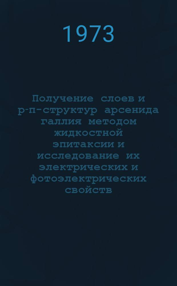 Получение слоев и р-п-структур арсенида галлия методом жидкостной эпитаксии и исследование их электрических и фотоэлектрических свойств : Автореф. дис. на соиск. учен. степени канд. физ.-мат. наук : (01.04.10)