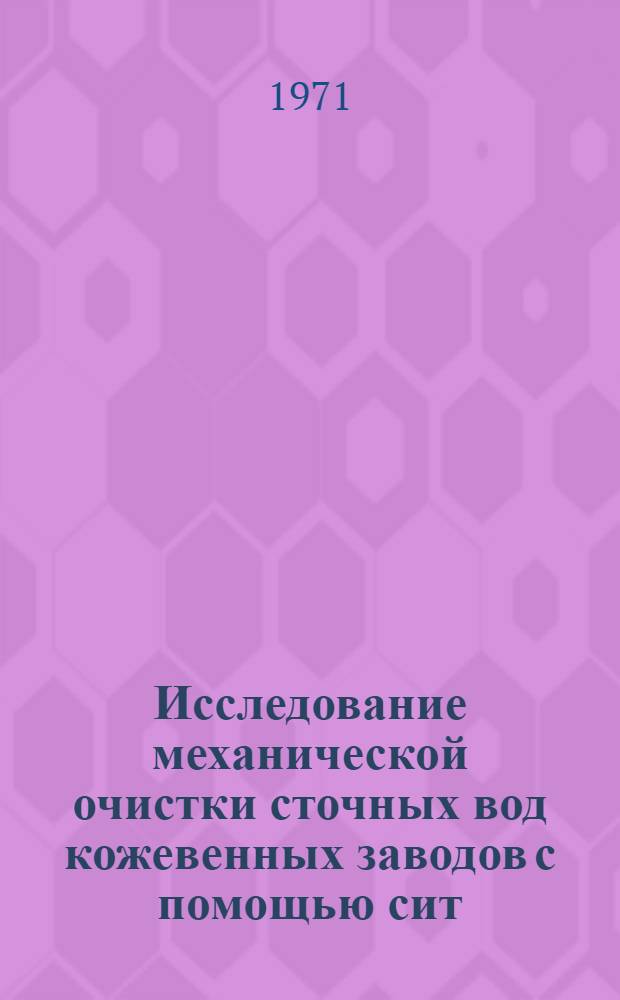 Исследование механической очистки сточных вод кожевенных заводов с помощью сит : Автореф. дис. на соискание учен. степени канд. техн. наук : (483)