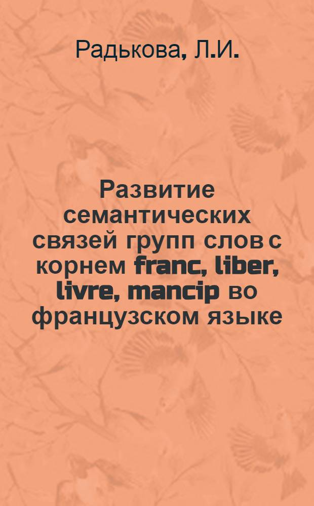 Развитие семантических связей групп слов с корнем franc, liber, livre, mancip во французском языке : Автореф. дис. на соискание учен. степени канд. филол. наук : (664)