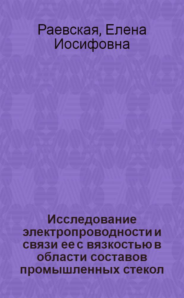 Исследование электропроводности и связи ее с вязкостью в области составов промышленных стекол : Автореф. дис. на соиск. учен. степени канд. техн. наук