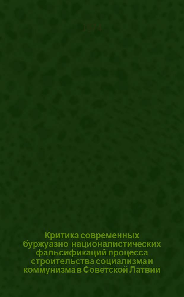 Критика современных буржуазно-националистических фальсификаций процесса строительства социализма и коммунизма в Советской Латвии : Автореф. дис. на соиск. учен. степени канд. филос. наук