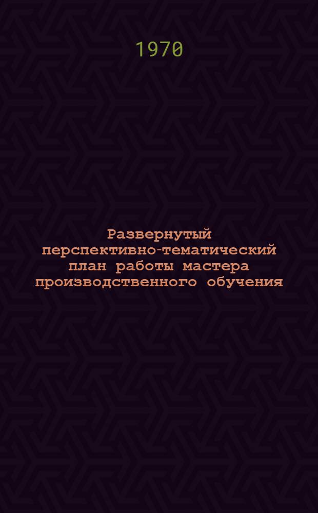 Развернутый перспективно-тематический план работы мастера производственного обучения : (На примере...) : Метод. рекомендации
