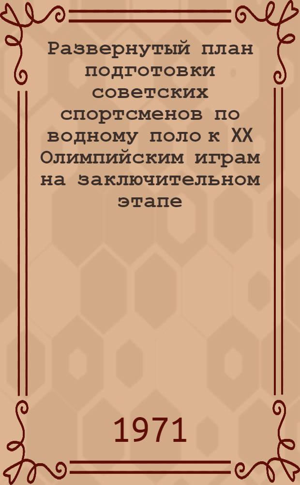 Развернутый план подготовки советских спортсменов по водному поло к XX Олимпийским играм на заключительном этапе - 1971-1972 гг.