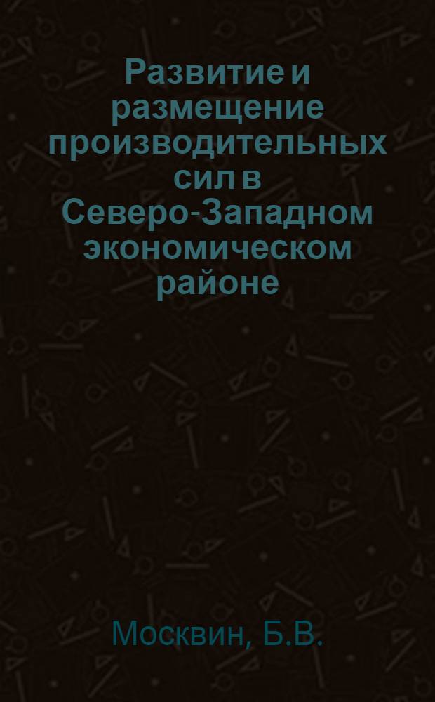 Развитие и размещение производительных сил в Северо-Западном экономическом районе, в его областях, Карельской АССР и Коми АССР за 1961-1970 гг.